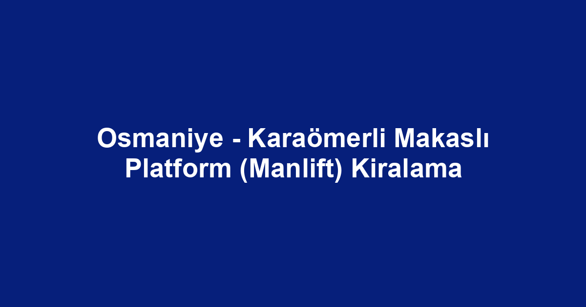 Osmaniye - Karaömerli Makaslı Platform (Manlift) Kiralama