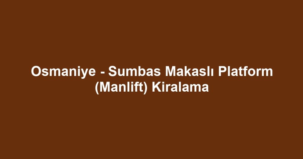 Osmaniye - Sumbas Makaslı Platform (Manlift) Kiralama