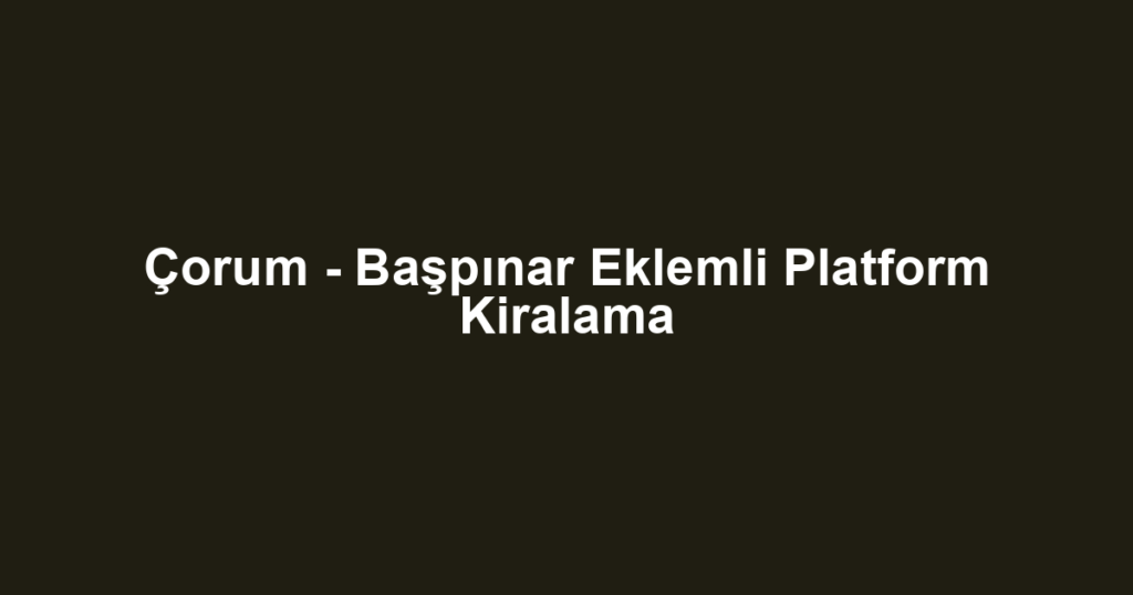 Çorum - Başpınar Eklemli Platform Kiralama