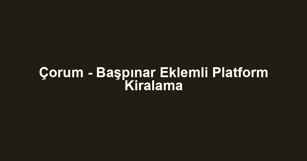 Çorum - Başpınar Eklemli Platform Kiralama