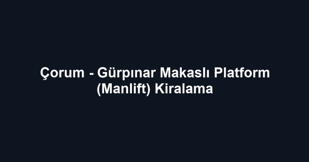 Çorum - Gürpınar Makaslı Platform (Manlift) Kiralama