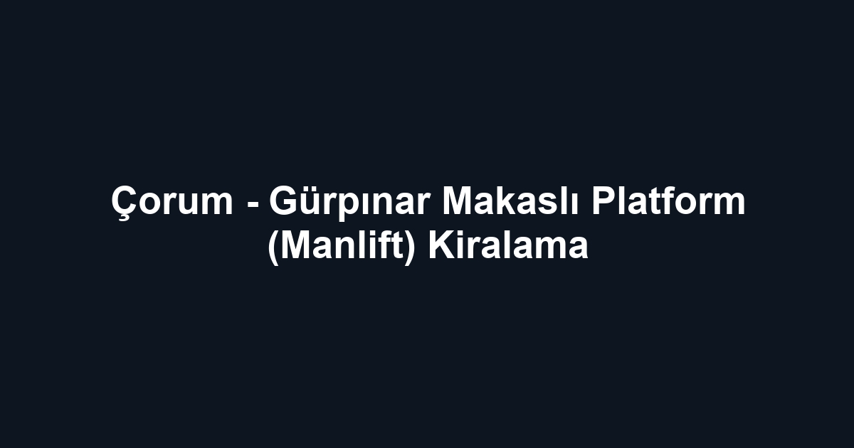 Çorum - Gürpınar Makaslı Platform (Manlift) Kiralama