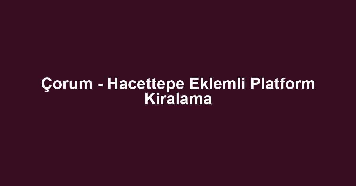 Çorum - Hacettepe Eklemli Platform Kiralama
