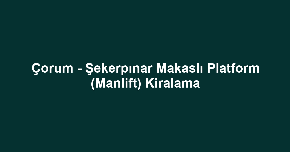 Çorum - Şekerpınar Makaslı Platform (Manlift) Kiralama