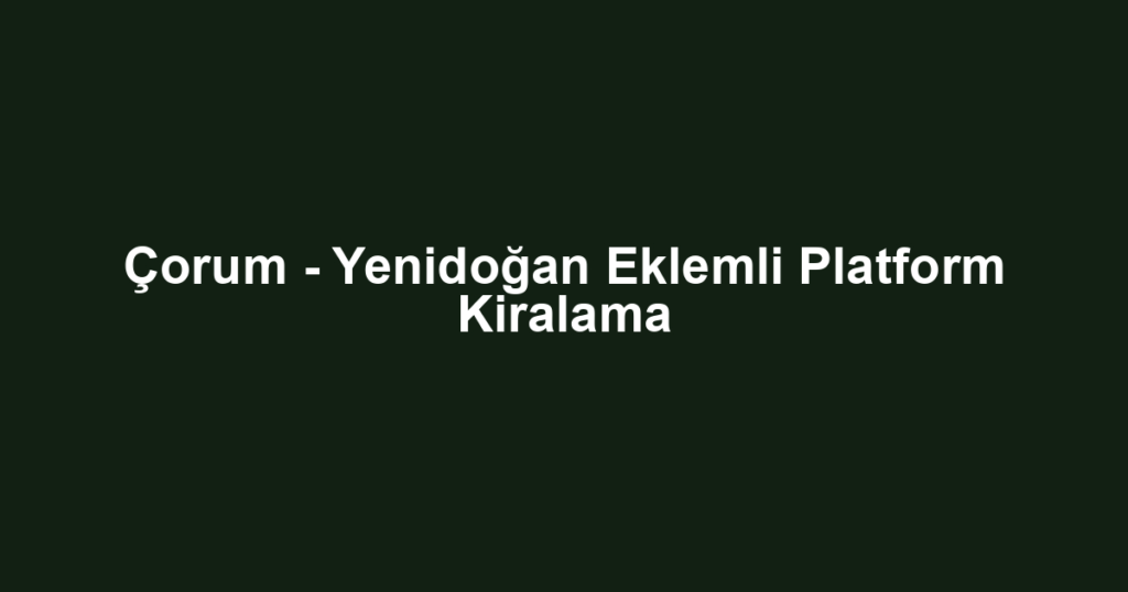 Çorum - Yenidoğan Eklemli Platform Kiralama