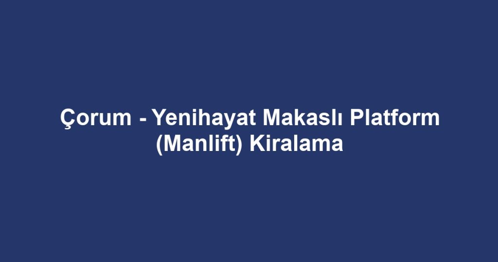 Çorum - Yenihayat Makaslı Platform (Manlift) Kiralama