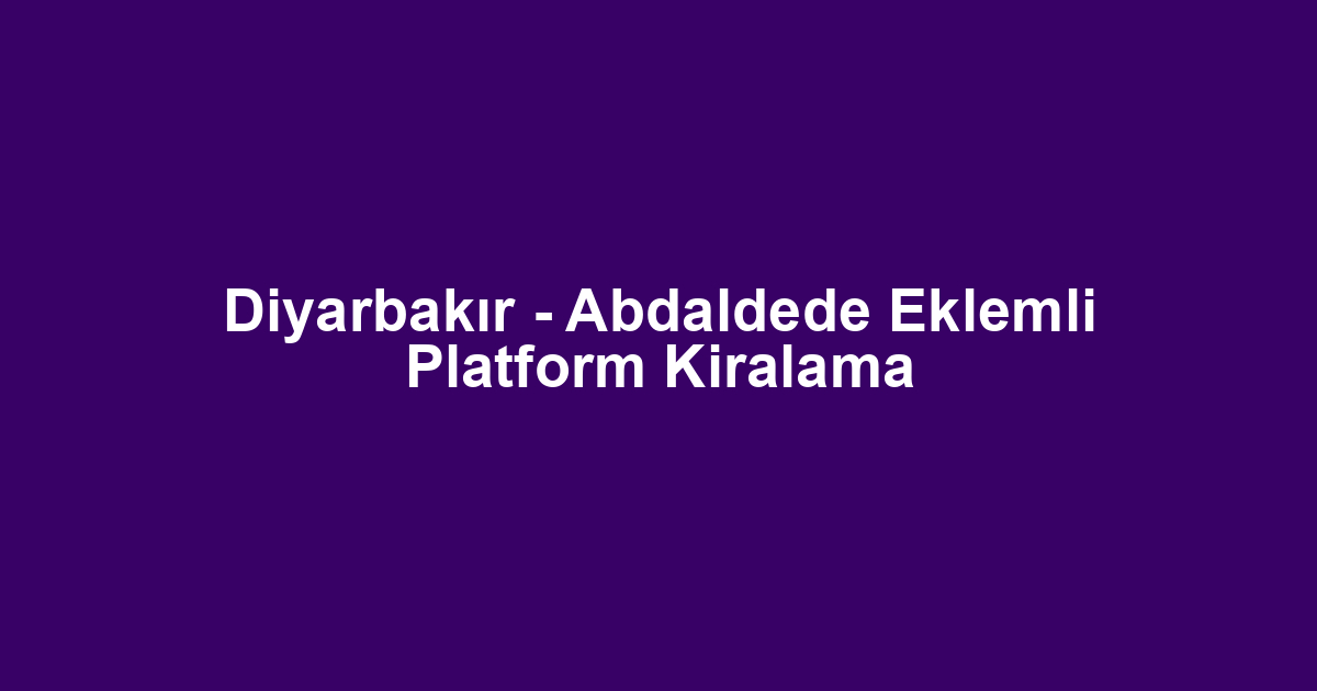 Diyarbakır - Abdaldede Eklemli Platform Kiralama