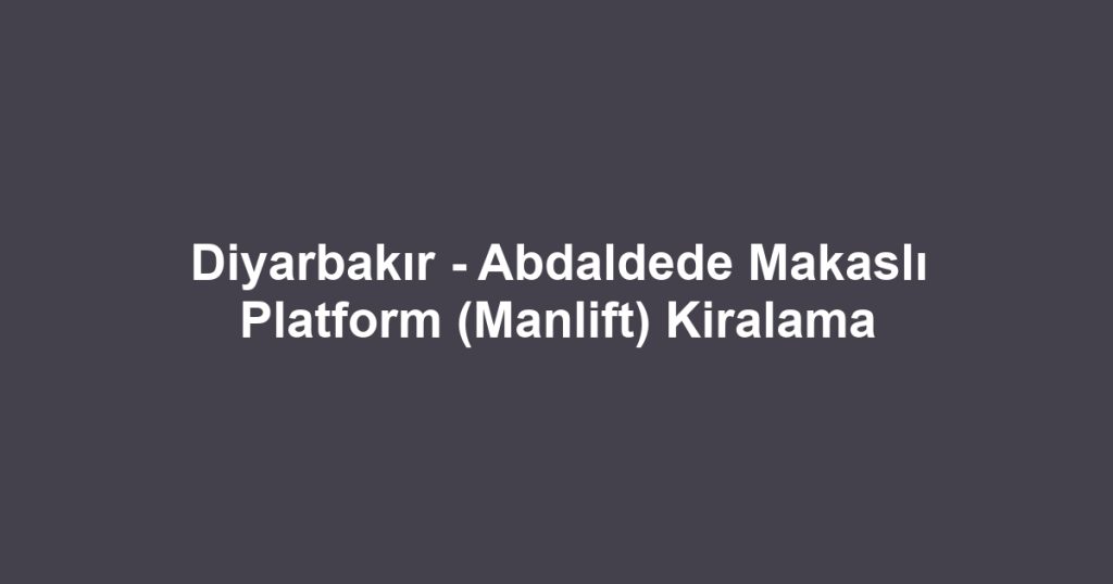 Diyarbakır - Abdaldede Makaslı Platform (Manlift) Kiralama