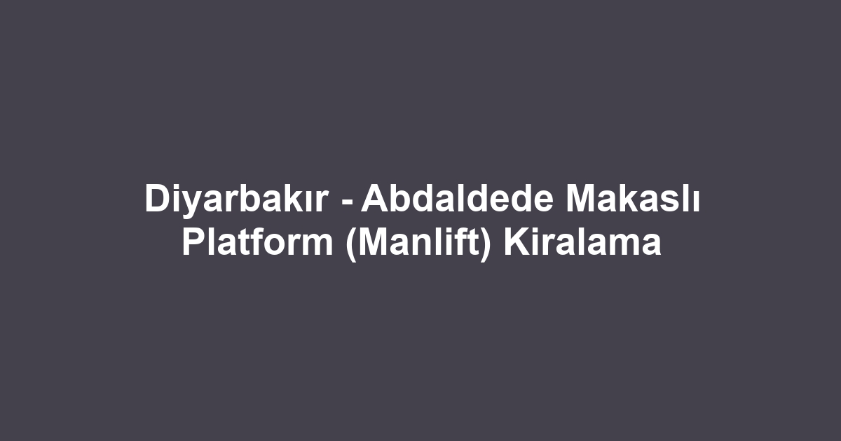 Diyarbakır - Abdaldede Makaslı Platform (Manlift) Kiralama