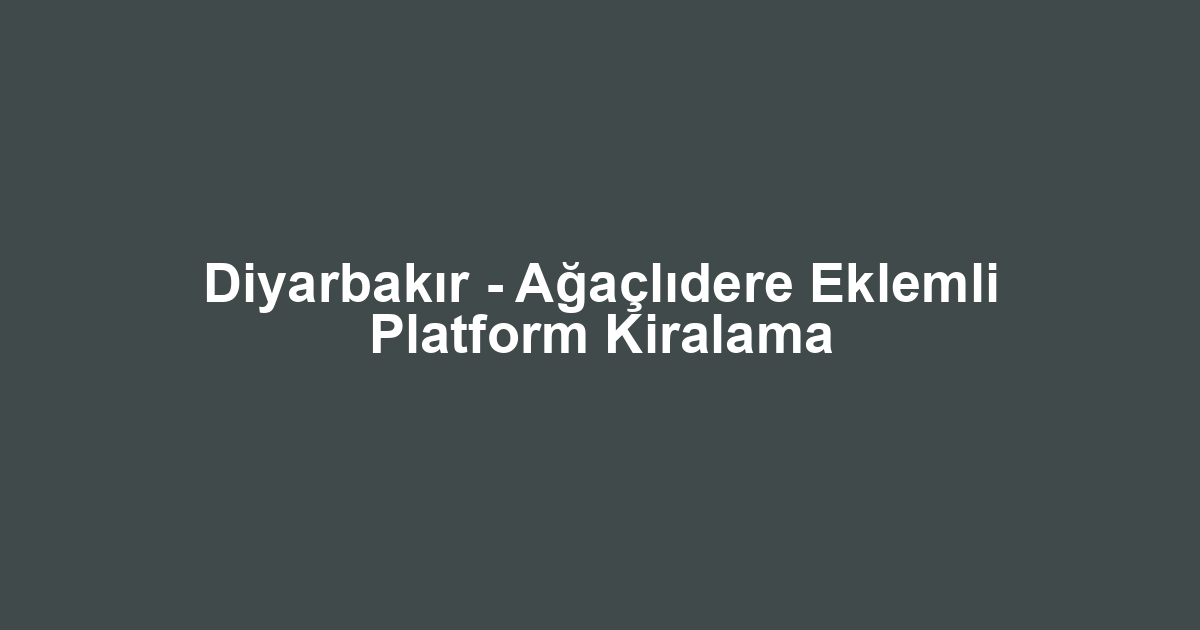 Diyarbakır - Ağaçlıdere Eklemli Platform Kiralama