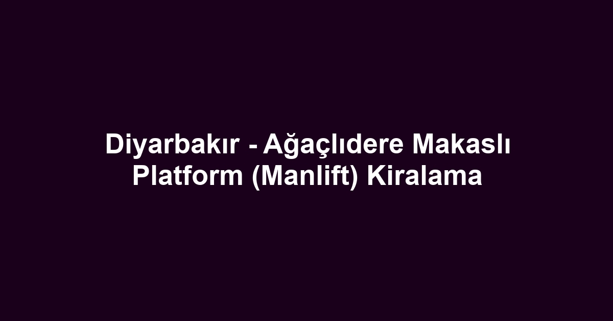 Diyarbakır - Ağaçlıdere Makaslı Platform (Manlift) Kiralama
