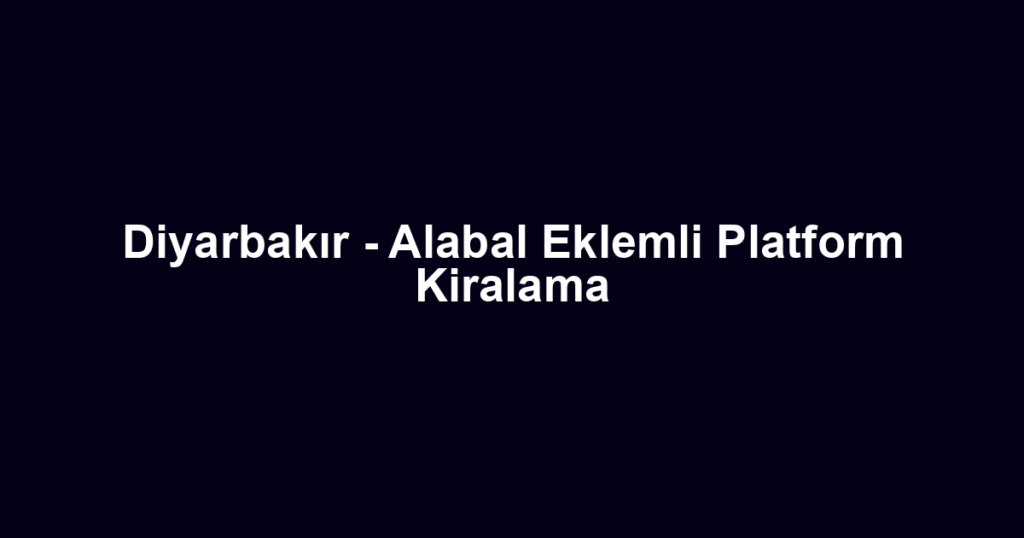 Diyarbakır - Alabal Eklemli Platform Kiralama