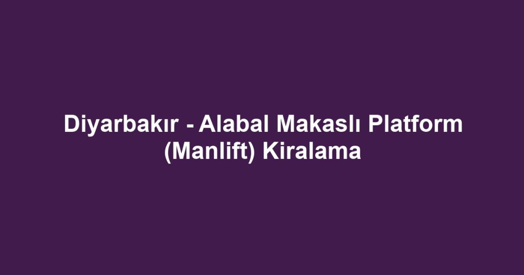 Diyarbakır - Alabal Makaslı Platform (Manlift) Kiralama