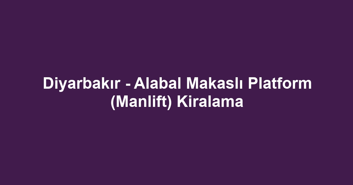 Diyarbakır - Alabal Makaslı Platform (Manlift) Kiralama