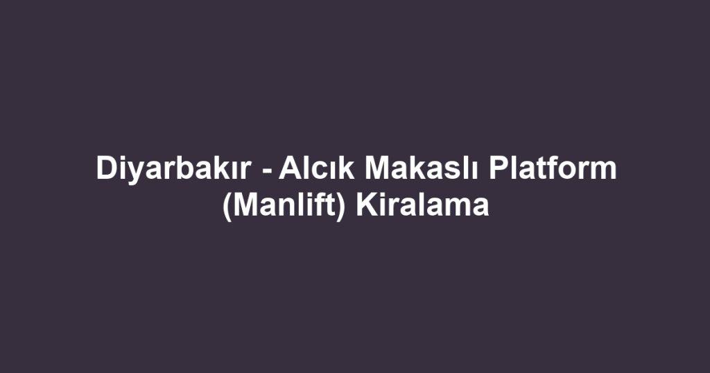 Diyarbakır - Alcık Makaslı Platform (Manlift) Kiralama