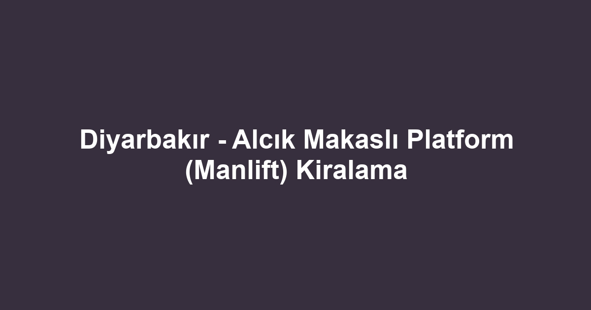 Diyarbakır - Alcık Makaslı Platform (Manlift) Kiralama