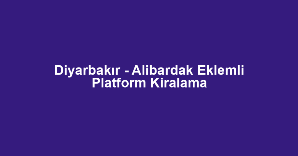 Diyarbakır - Alibardak Eklemli Platform Kiralama