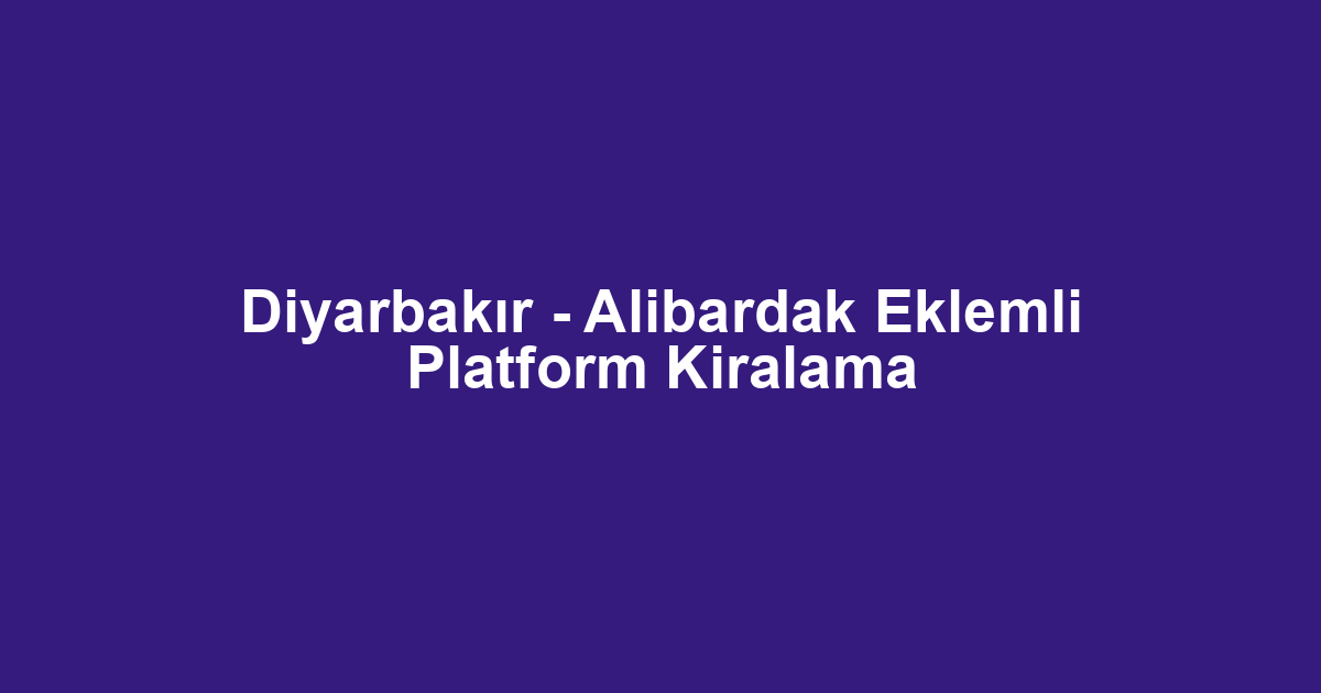 Diyarbakır - Alibardak Eklemli Platform Kiralama