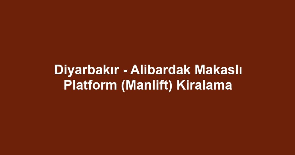 Diyarbakır - Alibardak Makaslı Platform (Manlift) Kiralama