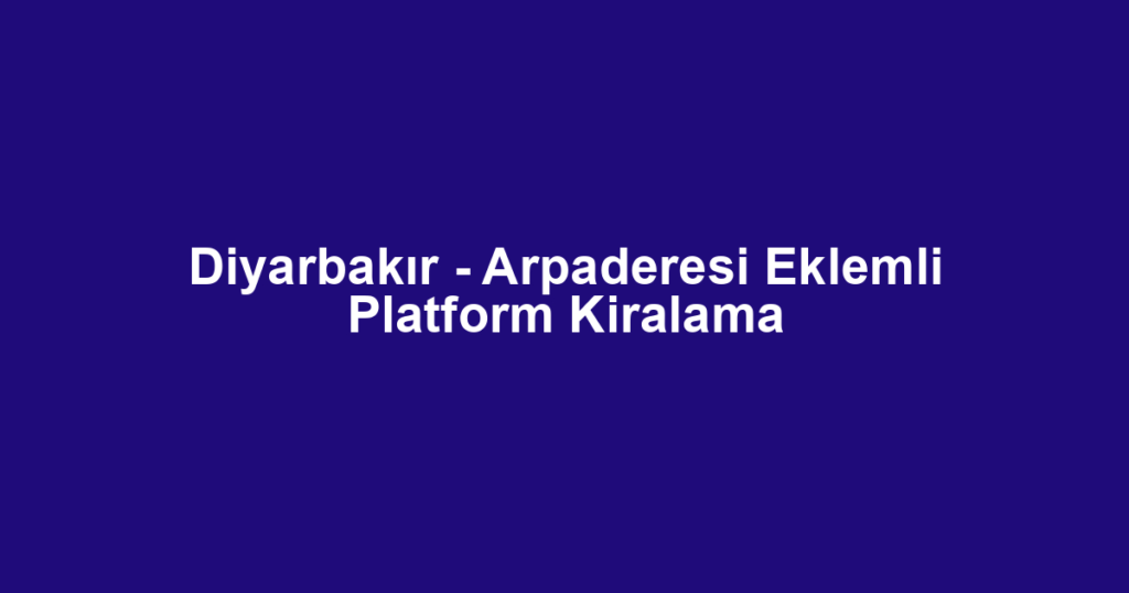 Diyarbakır - Arpaderesi Eklemli Platform Kiralama