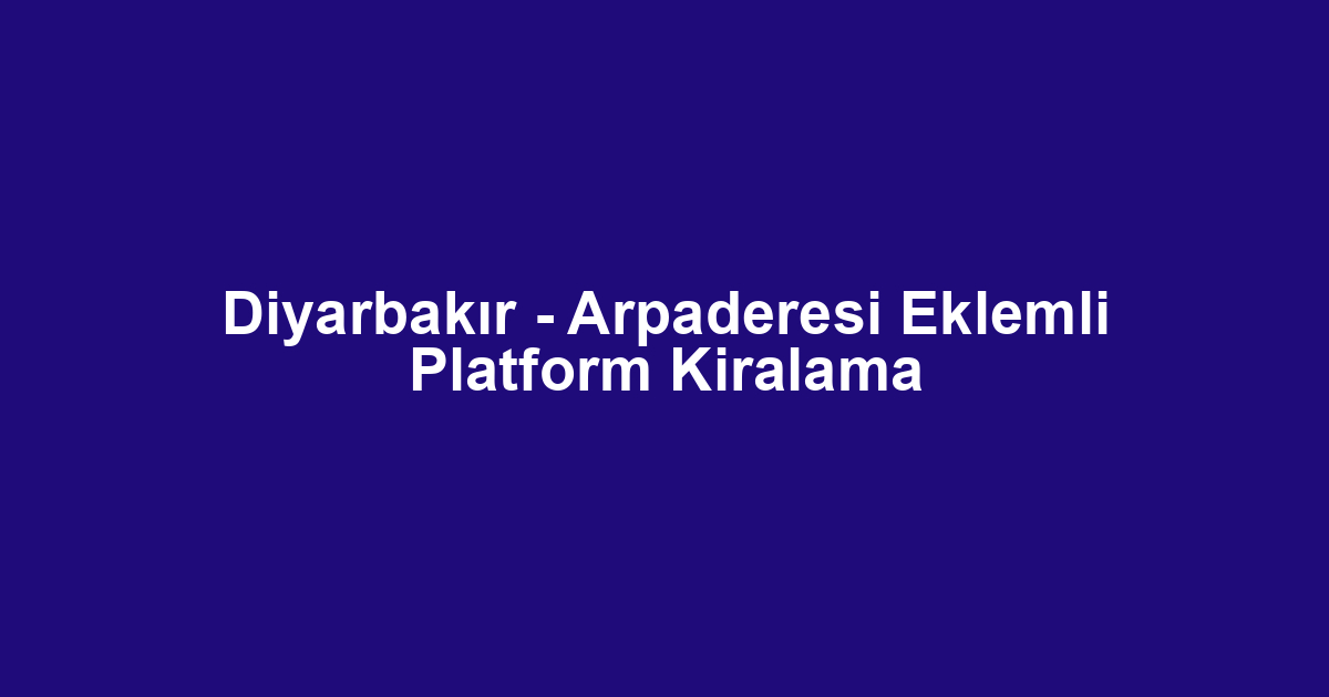 Diyarbakır - Arpaderesi Eklemli Platform Kiralama