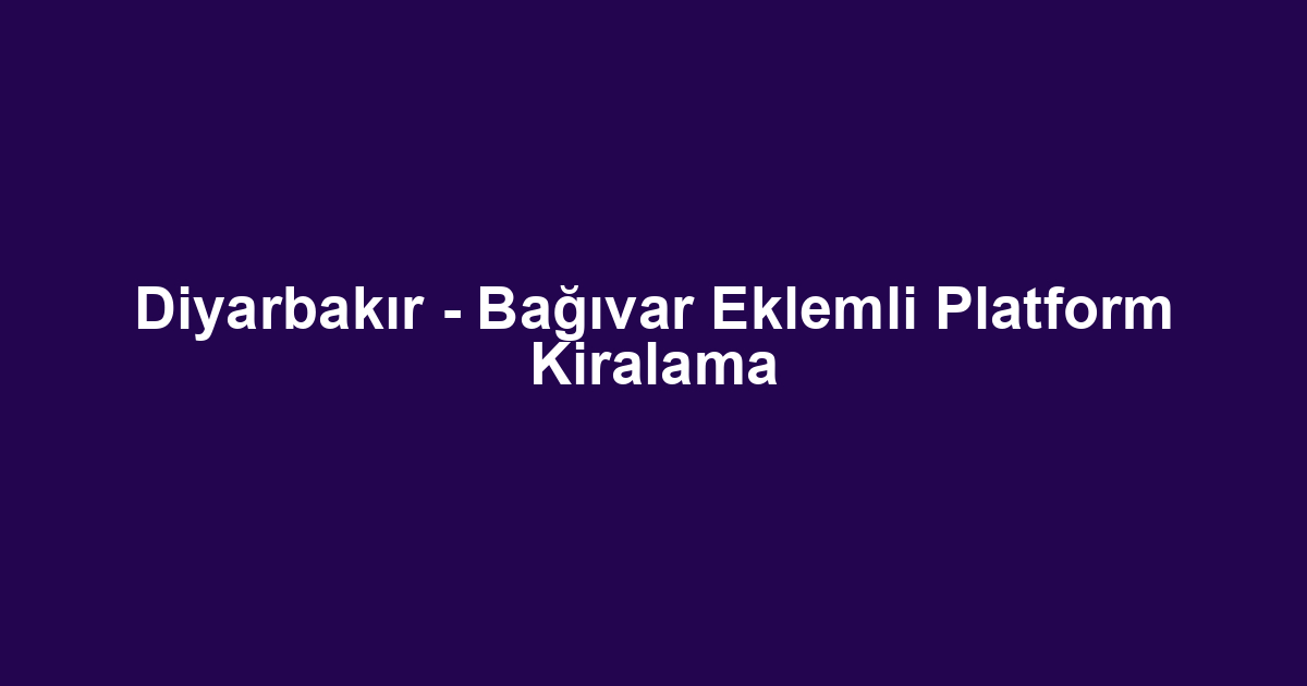 Diyarbakır - Bağıvar Eklemli Platform Kiralama