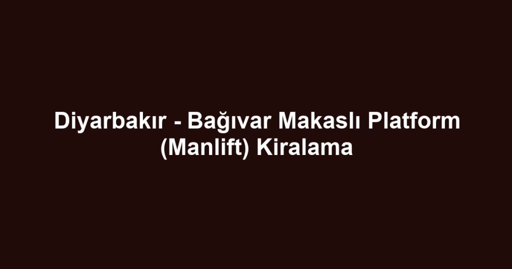 Diyarbakır - Bağıvar Makaslı Platform (Manlift) Kiralama