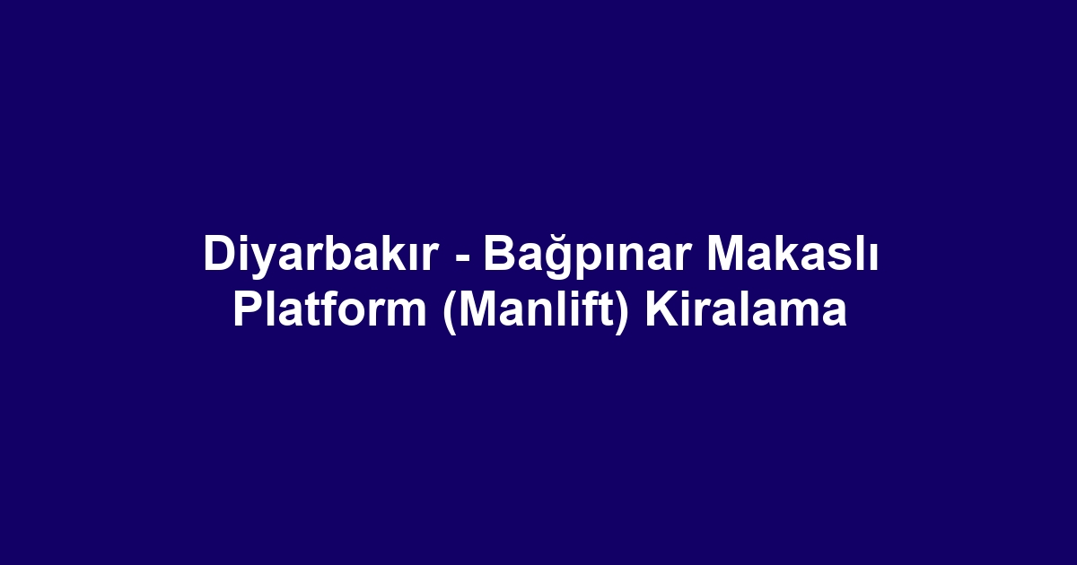 Diyarbakır - Bağpınar Makaslı Platform (Manlift) Kiralama