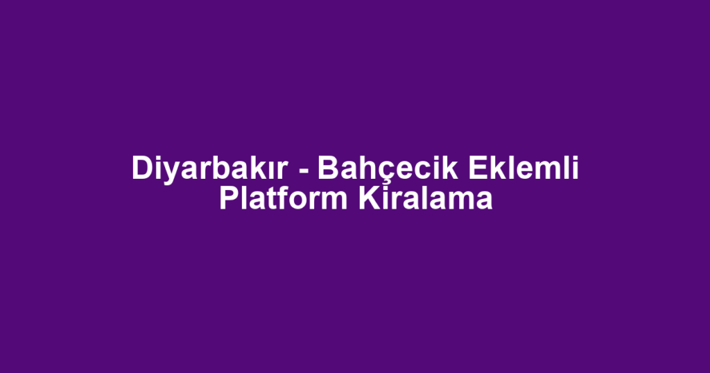 Diyarbakır - Bahçecik Eklemli Platform Kiralama
