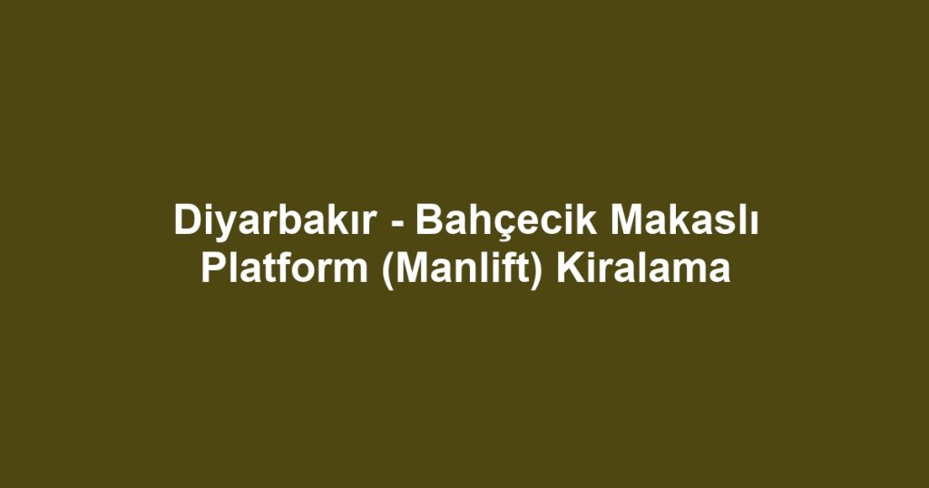 Diyarbakır - Bahçecik Makaslı Platform (Manlift) Kiralama