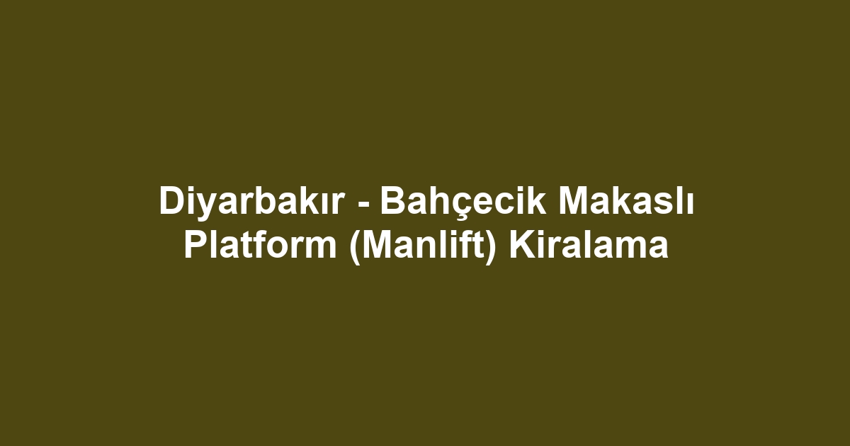 Diyarbakır - Bahçecik Makaslı Platform (Manlift) Kiralama