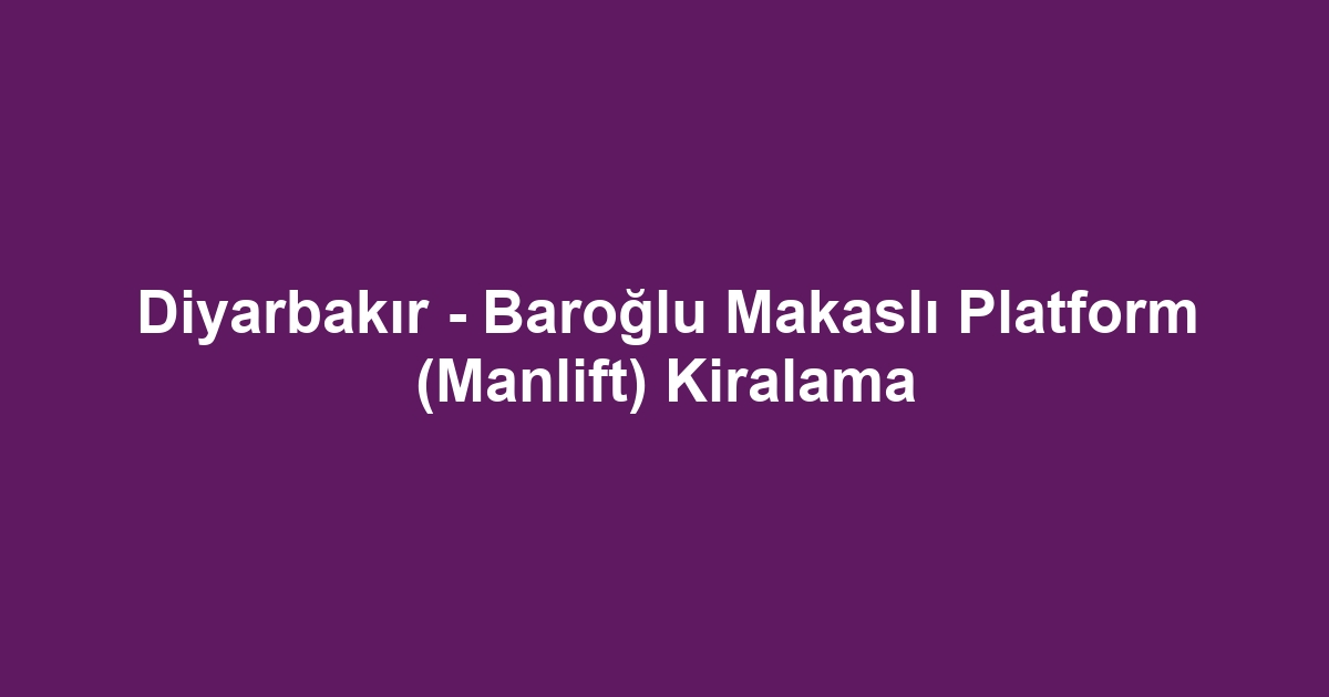 Diyarbakır - Baroğlu Makaslı Platform (Manlift) Kiralama