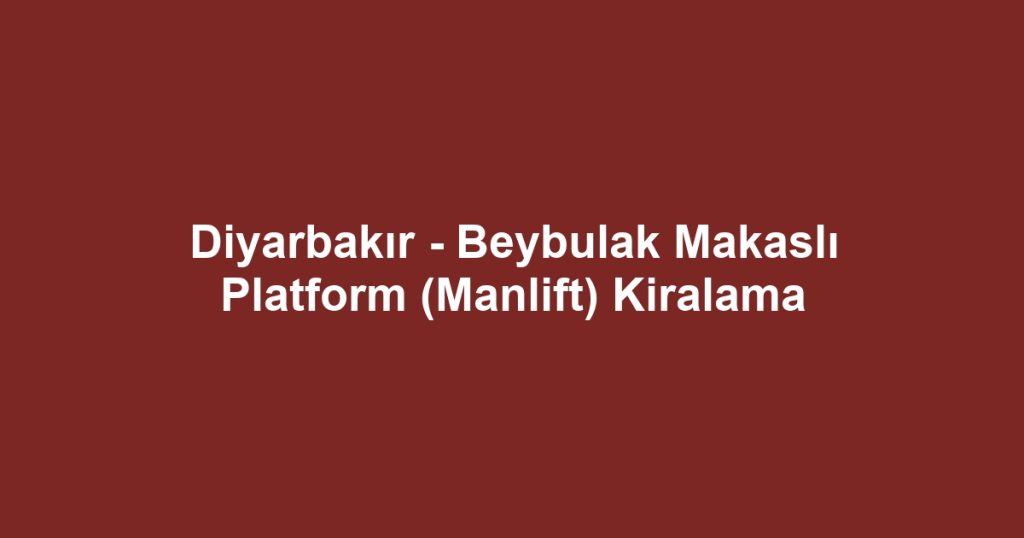 Diyarbakır - Beybulak Makaslı Platform (Manlift) Kiralama