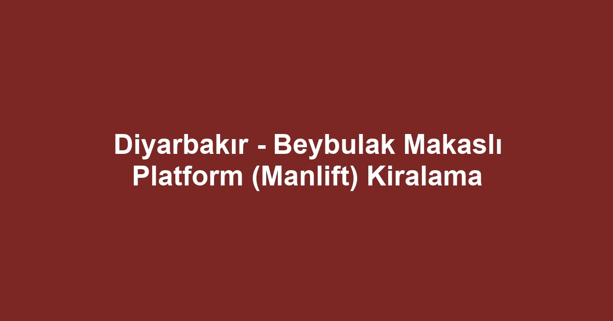 Diyarbakır - Beybulak Makaslı Platform (Manlift) Kiralama