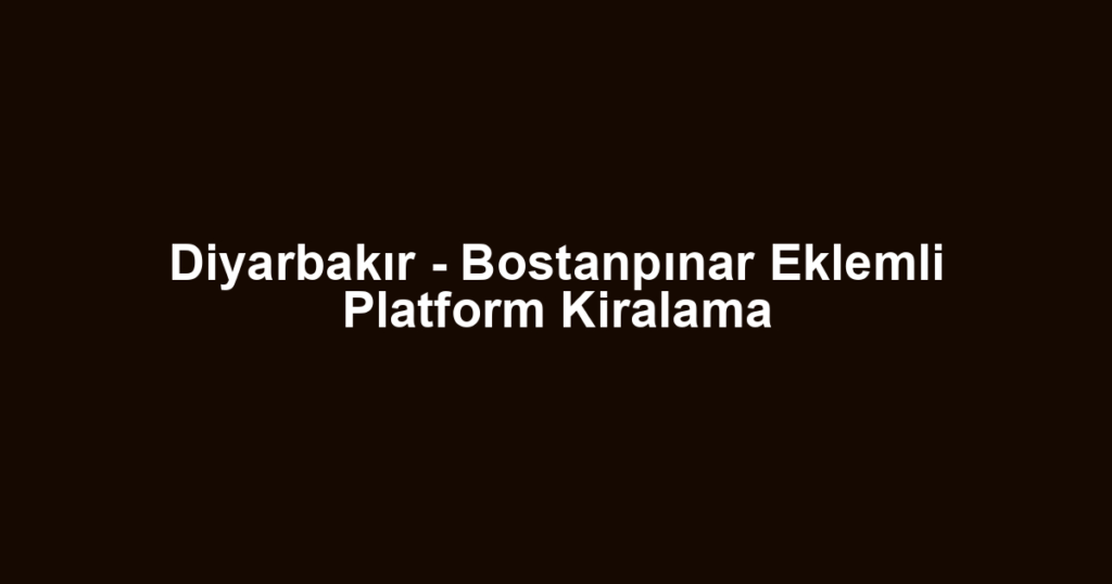 Diyarbakır - Bostanpınar Eklemli Platform Kiralama