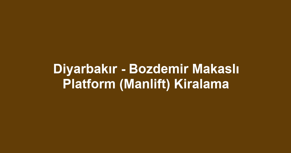 Diyarbakır - Bozdemir Makaslı Platform (Manlift) Kiralama