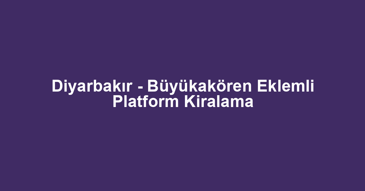 Diyarbakır - Büyükakören Eklemli Platform Kiralama