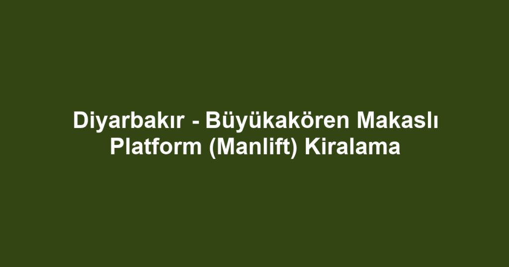 Diyarbakır - Büyükakören Makaslı Platform (Manlift) Kiralama