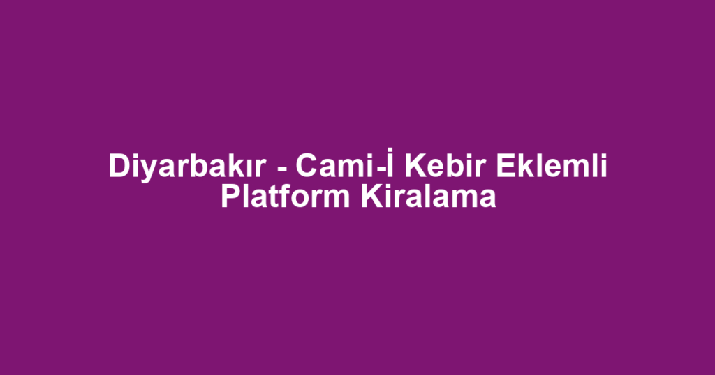 Diyarbakır - Cami-İ Kebir Eklemli Platform Kiralama