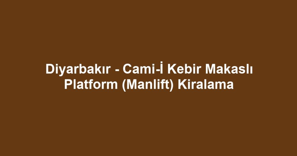 Diyarbakır - Cami-İ Kebir Makaslı Platform (Manlift) Kiralama