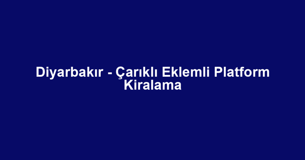 Diyarbakır - Çarıklı Eklemli Platform Kiralama