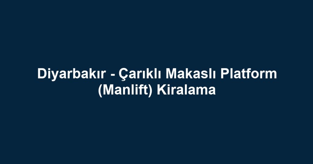 Diyarbakır - Çarıklı Makaslı Platform (Manlift) Kiralama