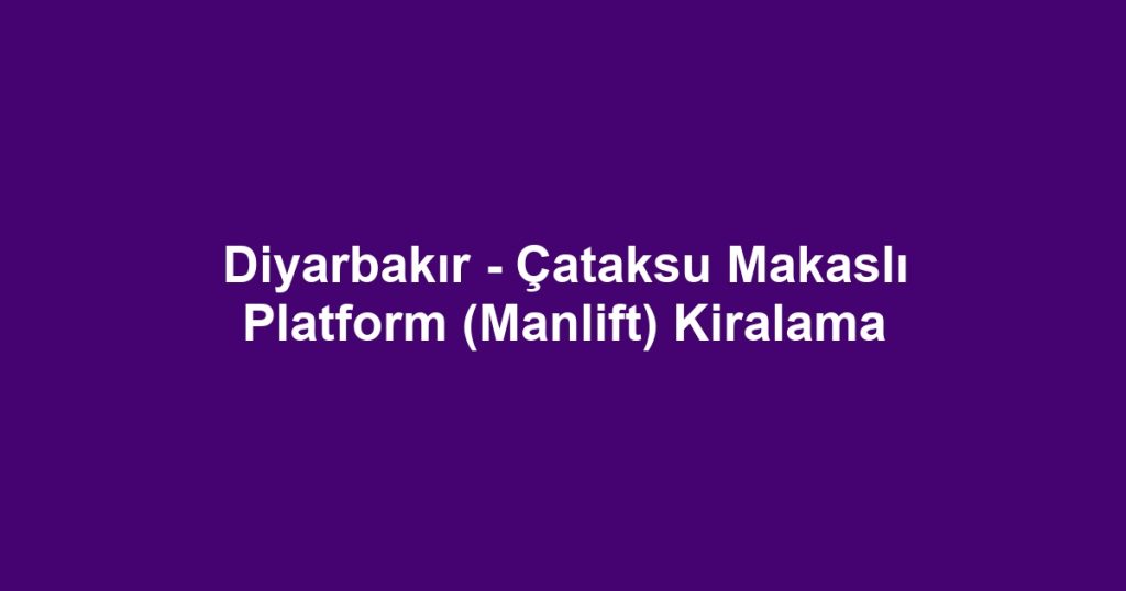 Diyarbakır - Çataksu Makaslı Platform (Manlift) Kiralama