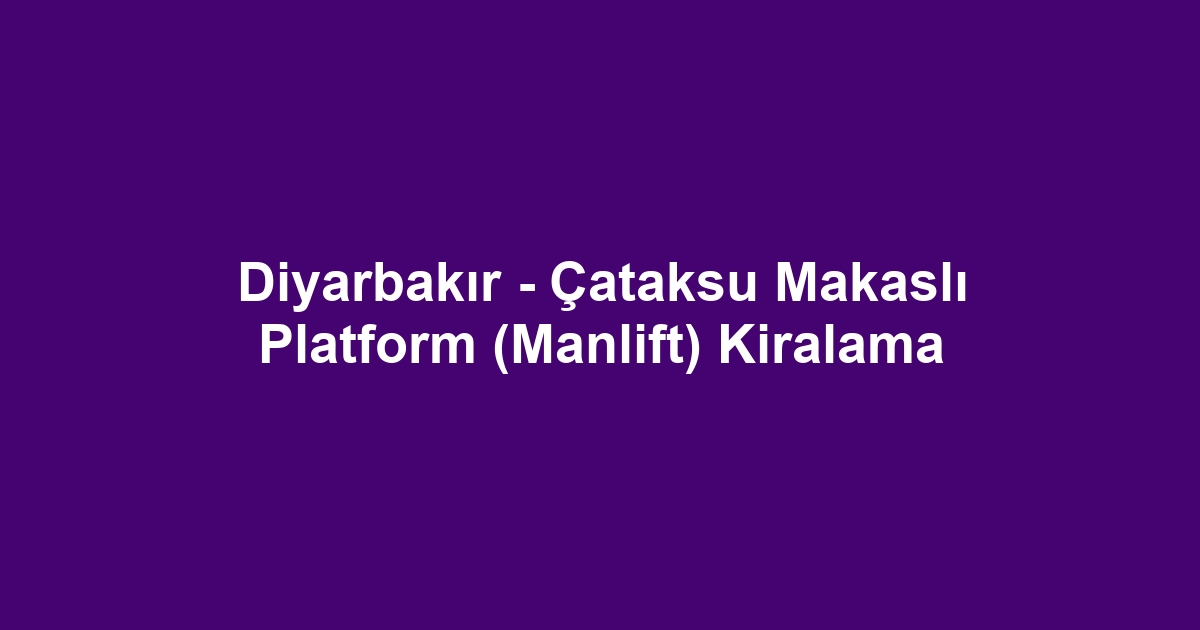 Diyarbakır - Çataksu Makaslı Platform (Manlift) Kiralama