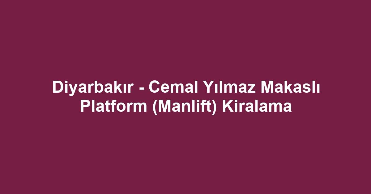 Diyarbakır - Cemal Yılmaz Makaslı Platform (Manlift) Kiralama