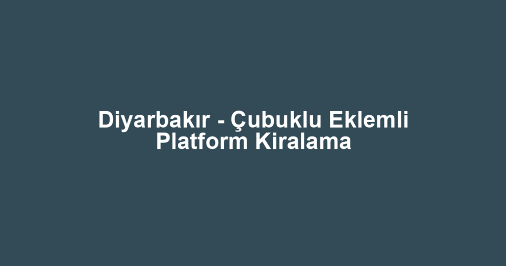 Diyarbakır - Çubuklu Eklemli Platform Kiralama