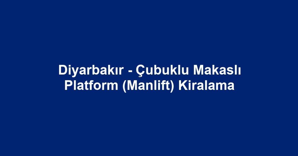 Diyarbakır - Çubuklu Makaslı Platform (Manlift) Kiralama