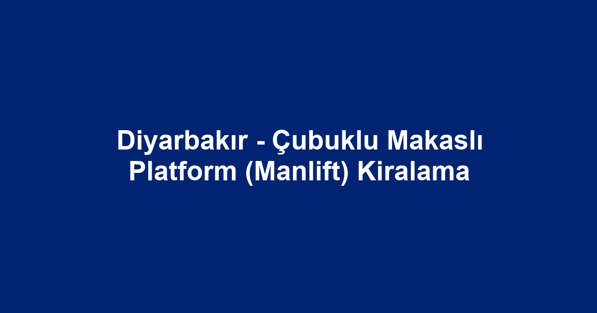 Diyarbakır - Çubuklu Makaslı Platform (Manlift) Kiralama
