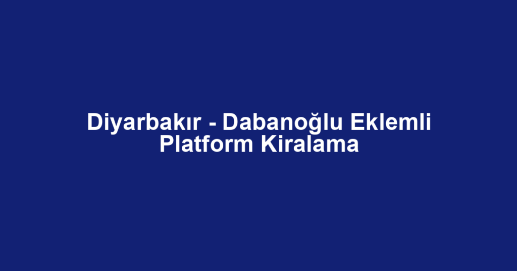 Diyarbakır - Dabanoğlu Eklemli Platform Kiralama