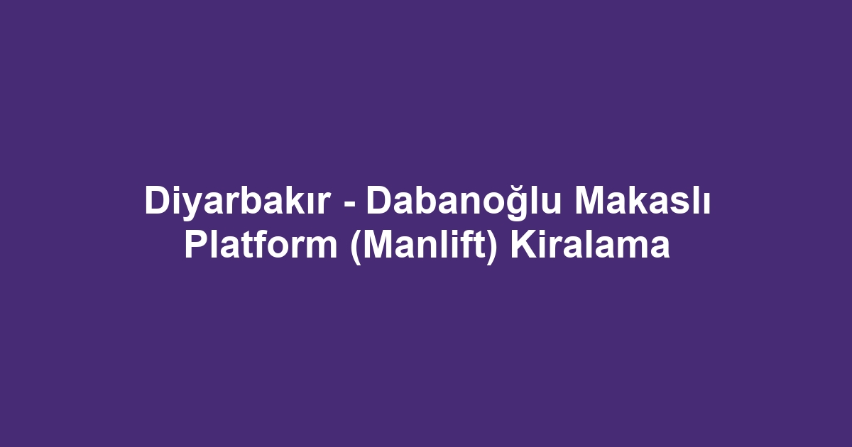 Diyarbakır - Dabanoğlu Makaslı Platform (Manlift) Kiralama